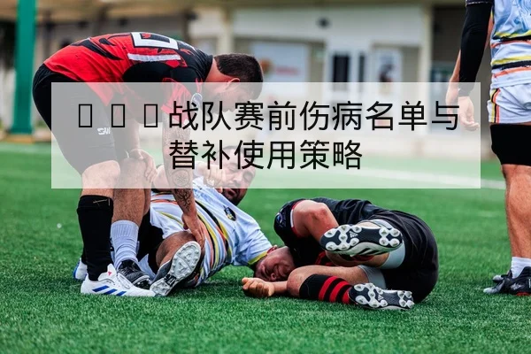 LPL战队赛前伤病名单与替补使用策略